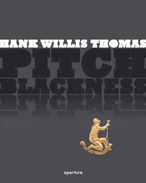 Hank Willis Thomas: Pitch Blackness by Hank Willis Thomas, Rene De Guzman, Robin Kelley