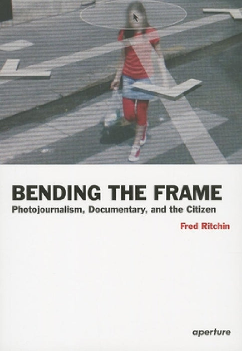 Fred Ritchin: Bending the Frame: Photojournalism, Documentary, and the Citizen by Fred Ritchin