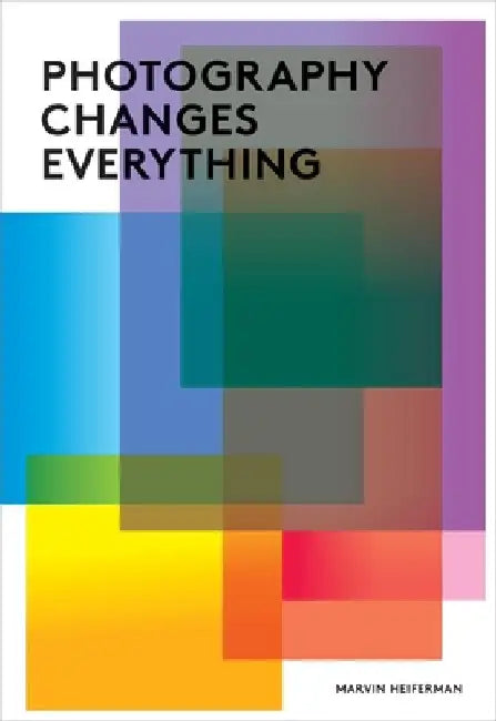 Photography Changes Everything by Marvin Heiferman