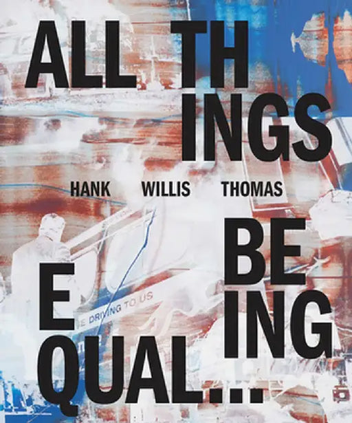 Hank Willis Thomas: All Things Being Equal by Hank Willis Thomas