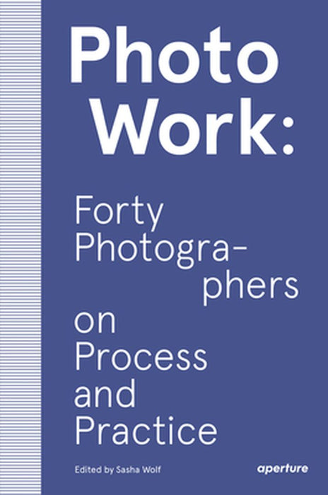 Photowork: Forty Photographers on Practice and Process