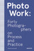 Photowork: Forty Photographers on Practice and Process