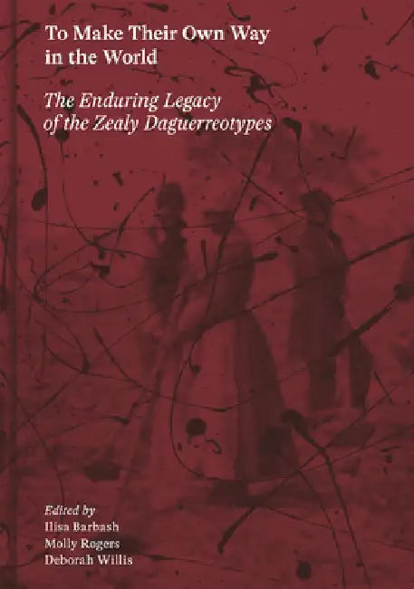 To Make Their Own Way in the World: The Enduring Legacy of the Zealy Daguerreotypes by Ilisa Barbash