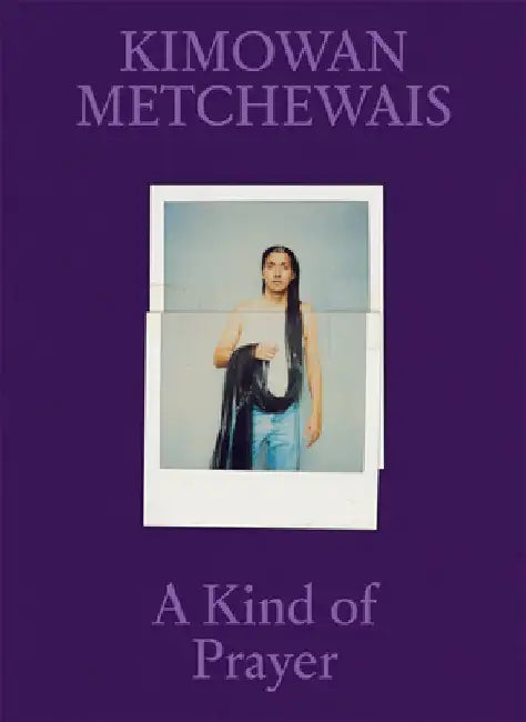 Kimowan Metchewais: Some Kind of Prayer by Kimowan Metchewais