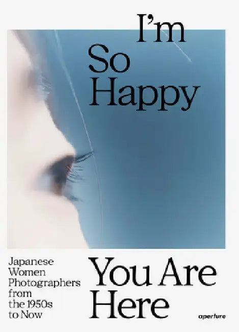 I'm So Happy You Are Here: Japanese Women Photographers from the 1880s to Now by Pauline Vermare