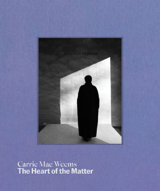 Carrie Mae Weems: The Heart of the Matter by Carrie Mae Weems