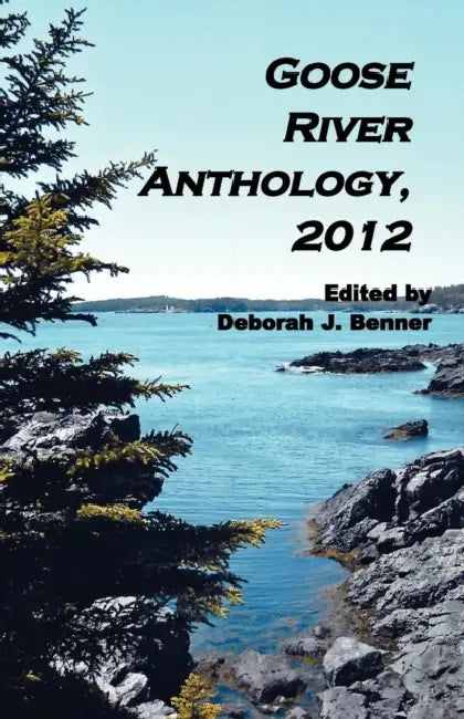 Goose River Anthology, 2012 by Deborah J. Benner