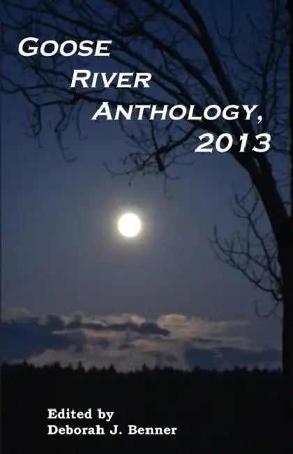Goose River Anthology, 2013 by Deborah J. Benner