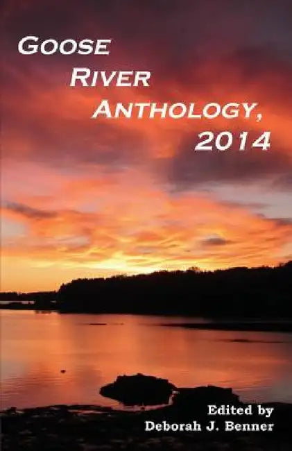 Goose River Anthology, 2014 by Deborah J. Benner