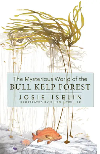 The Mysterious World of the Bull Kelp Forest by Josie Iselin, Ellen Litwiller