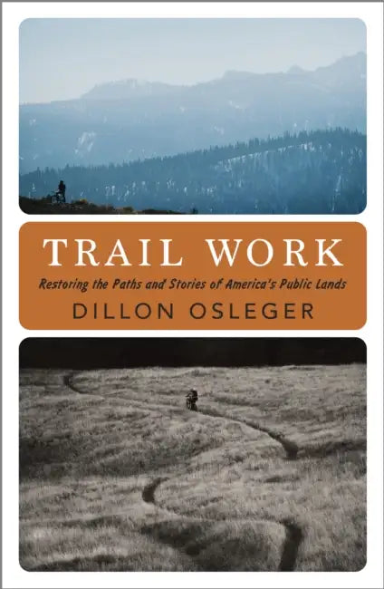Trail Work: Restoring the Paths and Stories of America's Public Lands by Dillon Osleger