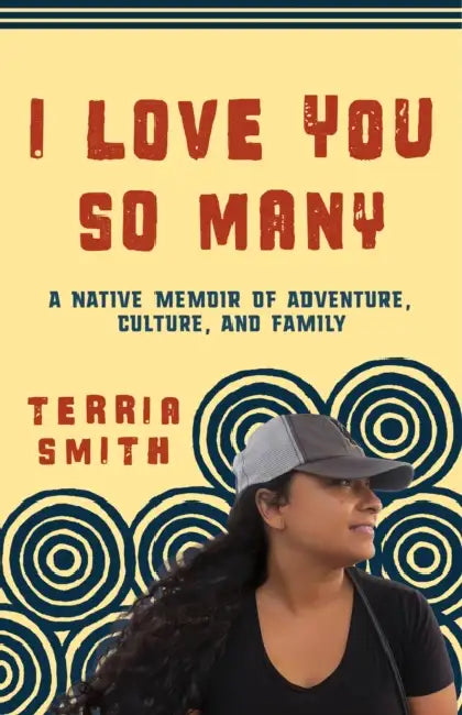 I Love You So Many: A Native Memoir of Adventure, Culture, and Family by Terria Smith