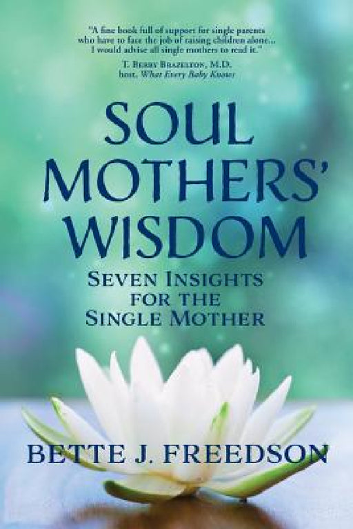 Soul Mothers' Wisdom: Seven Insights for the Single Mother by Bette J. Freedson