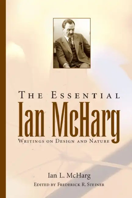 The Essential Ian McHarg: Writings on Design and Nature by Ian L. McHarg, Frederick R. Steiner