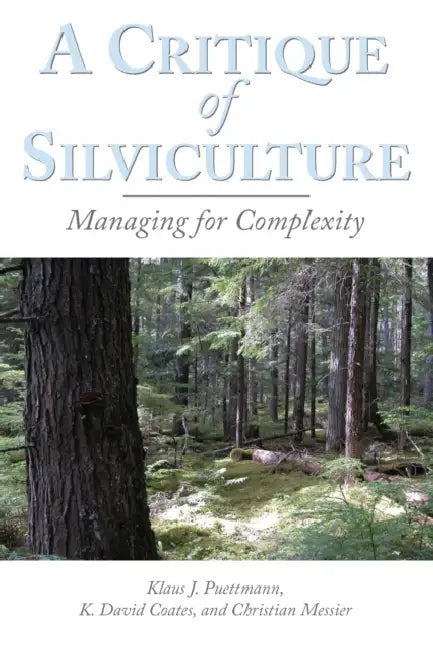 A Critique of Silviculture: Managing for Complexity by Christian C. Messier, Klaus J. Puettmann, David Coates
