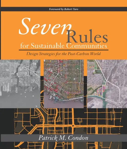 Seven Rules for Sustainable Communities: Design Strategies for the Post Carbon World by Patrick M. Condon, Robert Yaro