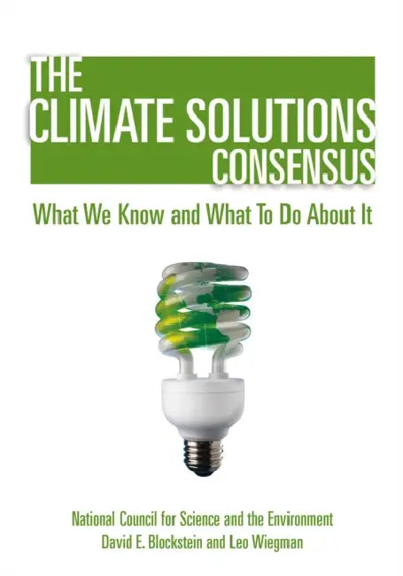 The Climate Solutions Consensus: What We Know and What to Do about It by National Council for Science and the Env, David Blockstein, Leo Wiegman
