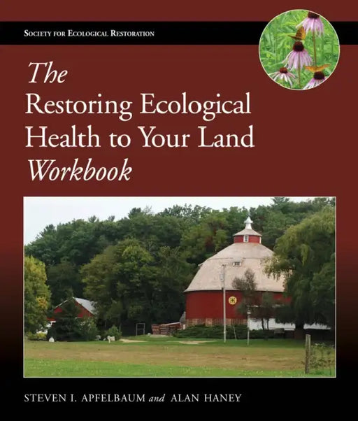 The Restoring Ecological Health to Your Land Workbook by Steven I. Apfelbaum, Alan W. Haney