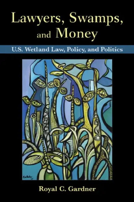 Lawyers, Swamps, and Money: U.S. Wetland Law, Policy, and Politics by Royal C. Gardner