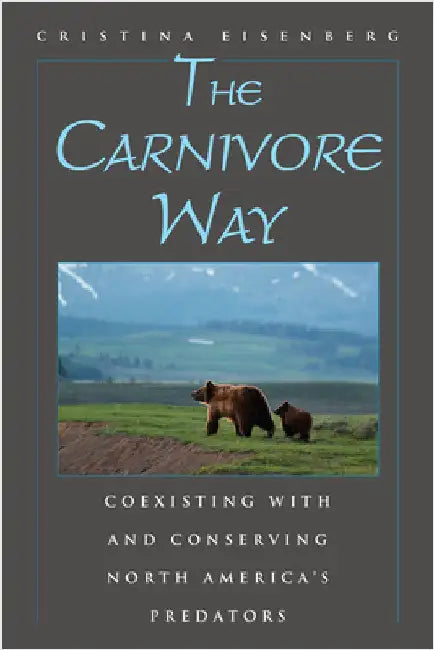 The Carnivore Way: Coexisting with and Conserving North America's Predators by Cristina Eisenberg
