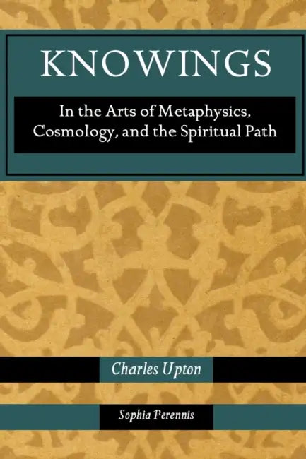 Knowings: In the Arts of Metaphysics, Cosmology, and the Spiritual Path by Charles Upton