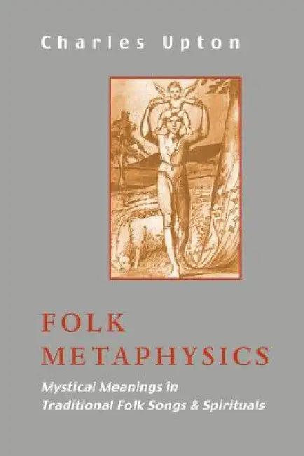 Folk Metaphysics: Mystical Meanings in Traditional Folk Songs and Spirituals by Charles Upton