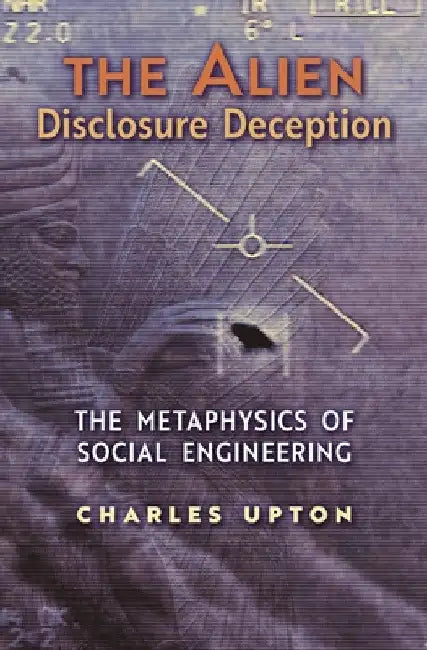 The Alien Disclosure Deception: The Metaphysics of Social Engineering by Charles Upton