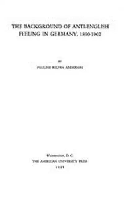 The Background of Anti-English Feeling in Germany, 1890-1902 by Pauline Relyea Anderson