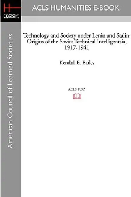 Technology and Society Under Lenin and Stalin: Origins of the Soviet Technical Intelligentsia, 1917-1941 by Kendall E. Bailes