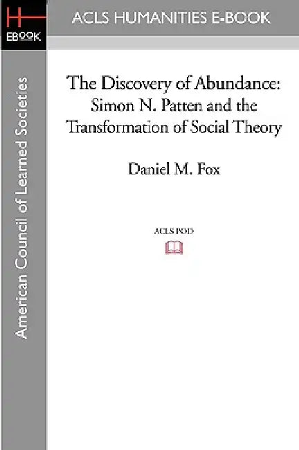 The Discovery of Abundance: Simon N. Patten and the Transformation of Social Theory by Daniel M. Fox