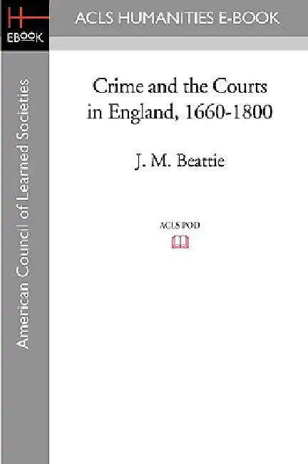 Crime and the Courts in England, 1660-1800 by J. M. Beattie