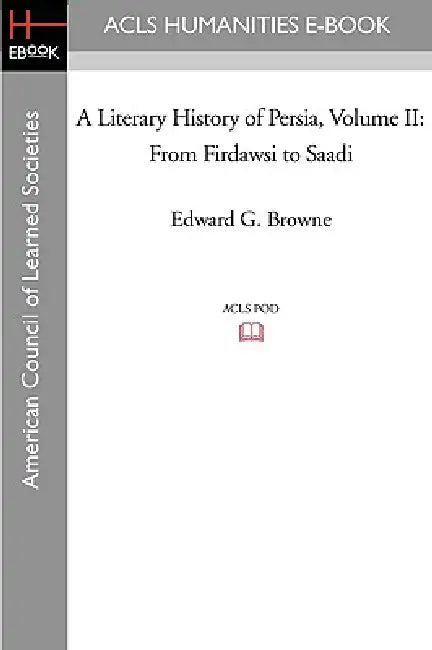A Literary History of Persia Volume II From Firdawsi to Saadi by Edward G. Browne