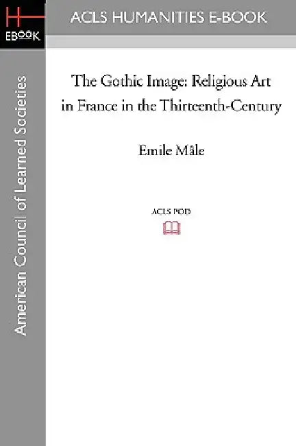 The Gothic Image: Religious Art in France in the Thirteenth-Century by Emile M[le, Emile Male