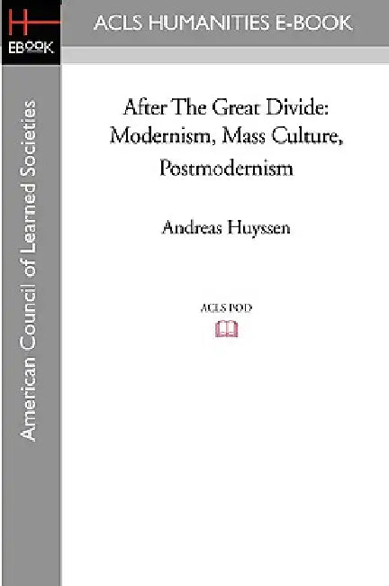 After the Great Divide: Modernism, Mass Culture, Postmodernism by Andreas Huyssen