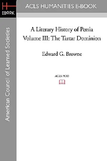 A Literary History of Persia Volume III The Tartar Dominion by Edward G. Browne