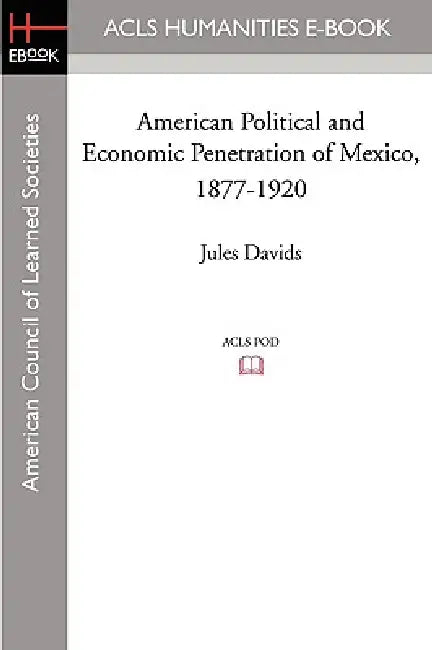 American Political and Economic Penetration of Mexico, 1877-1920 by Jules Davids