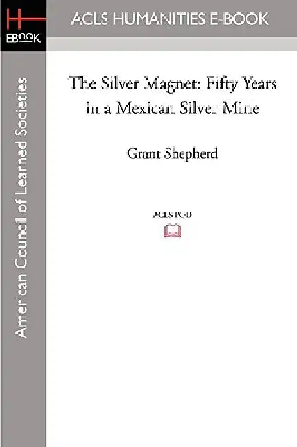 The Silver Magnet: Fifty Years in a Mexican Silver Mine by Grant Shepherd