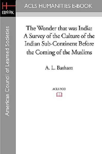 The Wonder that was India: A Survey of the Culture of the Indian Sub-Continent Before the Coming of the Muslims by A. L. Basham