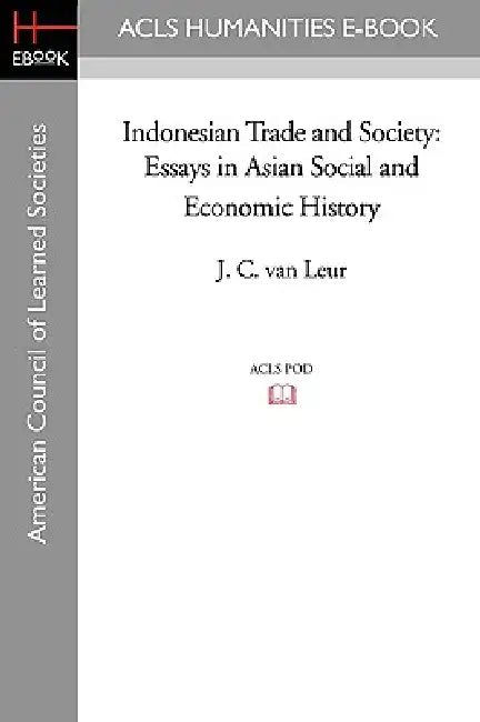 Indonesian Trade and Society: Essays in Asian Social and Economic History by J. C. Van Leur