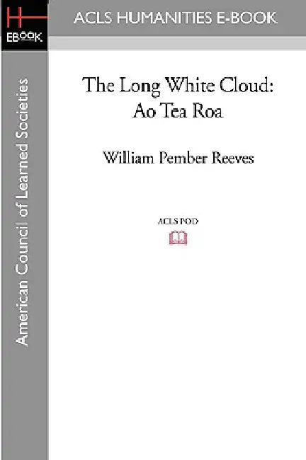 The Long White Cloud: Ao Tea Roa by William Pember Reeves