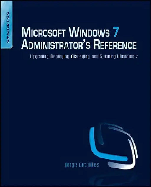Microsoft Windows 7 Administrator's Reference: Upgrading, Deploying, Managing, and Securing Windows 7 by Jorge Orchilles