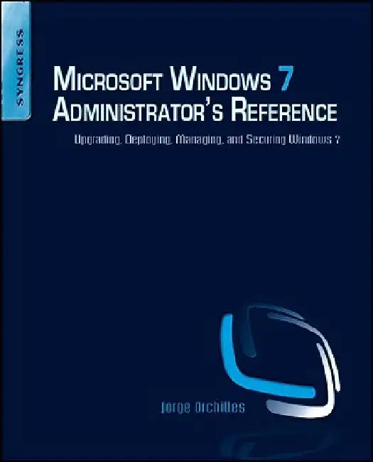 Microsoft Windows 7 Administrator's Reference: Upgrading, Deploying, Managing, and Securing Windows 7 by Jorge Orchilles