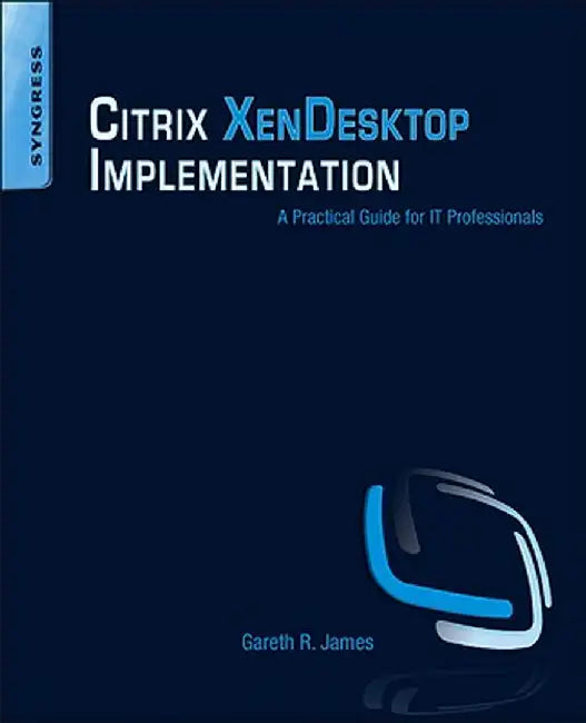 Citrix XenDesktop Implementation: A Practical Guide for IT Professionals by James, Gareth R.