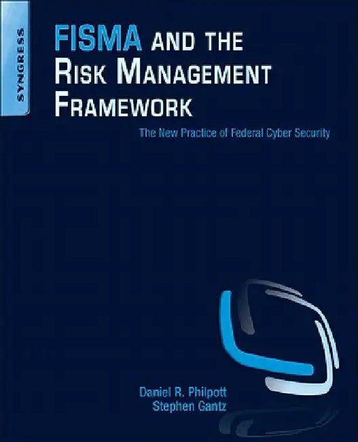 FISMA and the Risk Management Framework: The New Practice of Federal Cyber Security by Daniel R. Philpott