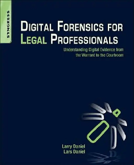 Digital Forensics for Legal Professionals: Understanding Digital Evidence from the Warrant to the Courtroom by Larry Daniel