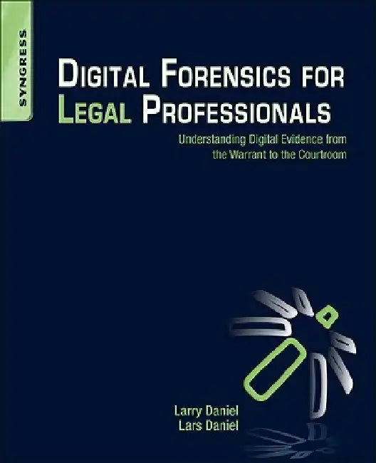 Digital Forensics for Legal Professionals: Understanding Digital Evidence from the Warrant to the Courtroom by Larry Daniel