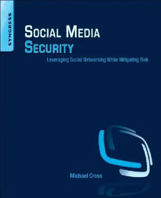 Social Media Security: Leveraging Social Networking While Mitigating Risk by Michael Cross