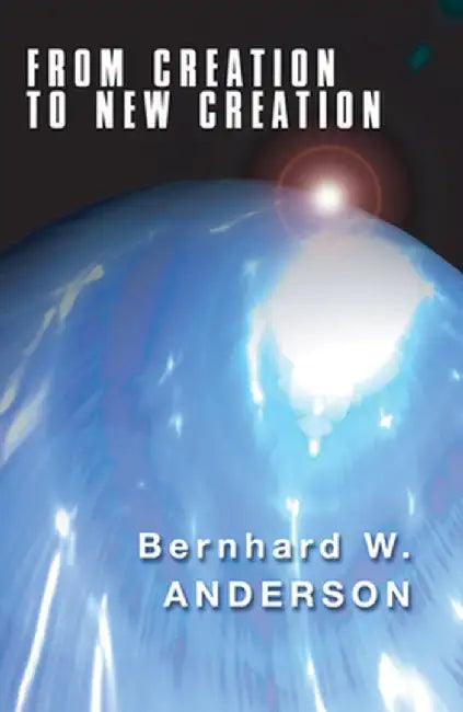From Creation to New Creation by Bernhard W. Anderson