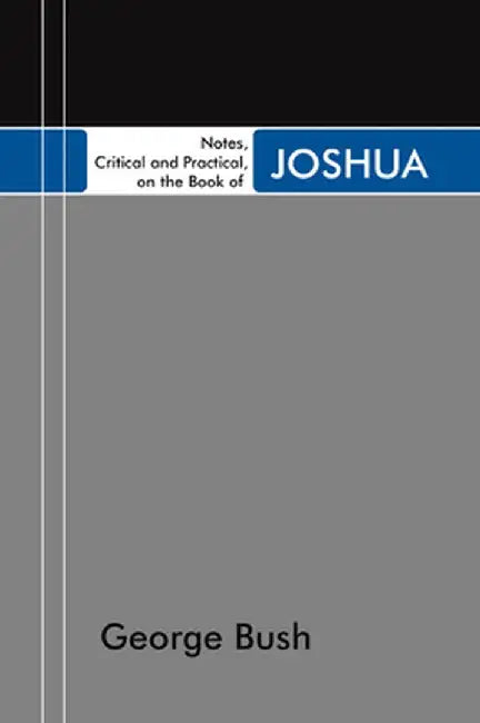 Notes, Critical and Practical, on the Book of Joshua: Designed as a General Help to Biblical Reading and Instruction by George Bush