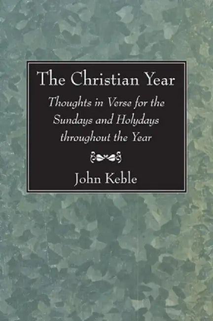 The Christian Year: Thoughts in Verse for the Sundays and Holydays Throughout the Year by John Keble